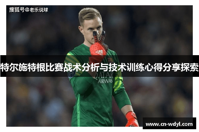 特尔施特根比赛战术分析与技术训练心得分享探索 特尔施特根比赛战术分析与技术训练心得分享探索