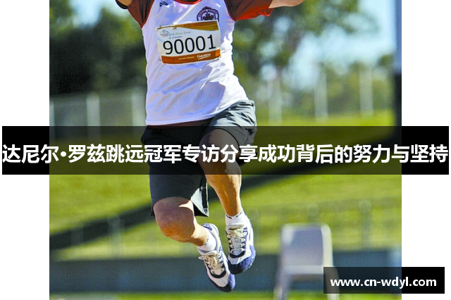达尼尔·罗兹跳远冠军专访分享成功背后的努力与坚持 达尼尔·罗兹跳远冠军专访分享成功背后的努力与坚持