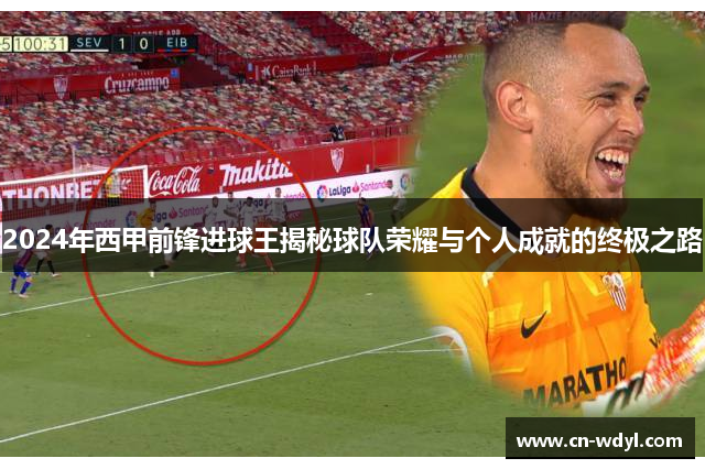 2024年西甲前锋进球王揭秘球队荣耀与个人成就的终极之路 2024年西甲前锋进球王揭秘球队荣耀与个人成就的终极之路