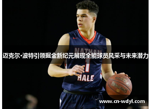 迈克尔·波特引领掘金新纪元展现全能球员风采与未来潜力 迈克尔·波特引领掘金新纪元展现全能球员风采与未来潜力