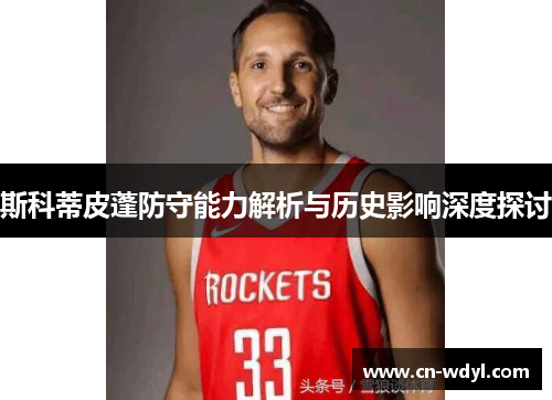 斯科蒂皮蓬防守能力解析与历史影响深度探讨 斯科蒂皮蓬防守能力解析与历史影响深度探讨