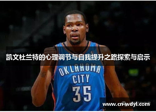 凯文杜兰特的心理调节与自我提升之路探索与启示 凯文杜兰特的心理调节与自我提升之路探索与启示