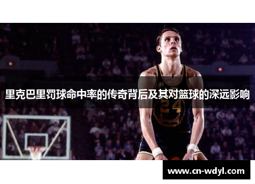 里克巴里罚球命中率的传奇背后及其对篮球的深远影响 里克巴里罚球命中率的传奇背后及其对篮球的深远影响