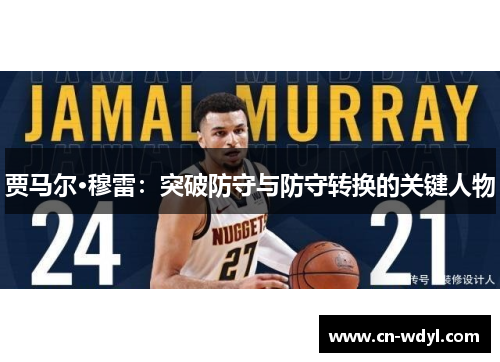 贾马尔·穆雷:突破防守与防守转换的关键人物 贾马尔·穆雷:突破防守与防守转换的关键人物
