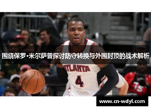 围绕保罗·米尔萨普探讨防守转换与外围封顶的战术解析 围绕保罗·米尔萨普探讨防守转换与外围封顶的战术解析
