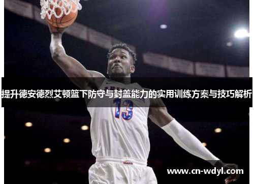 提升德安德烈艾顿篮下防守与封盖能力的实用训练方案与技巧解析 提升德安德烈艾顿篮下防守与封盖能力的实用训练方案与技巧解析