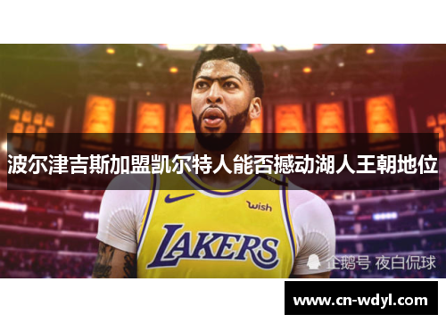 波尔津吉斯加盟凯尔特人能否撼动湖人王朝地位