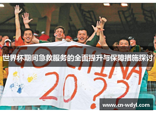 世界杯期间急救服务的全面提升与保障措施探讨 世界杯期间急救服务的全面提升与保障措施探讨