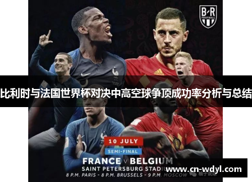 比利时与法国世界杯对决中高空球争顶成功率分析与总结 比利时与法国世界杯对决中高空球争顶成功率分析与总结