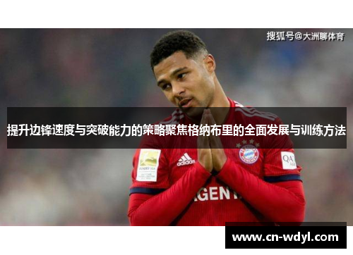 提升边锋速度与突破能力的策略聚焦格纳布里的全面发展与训练方法 提升边锋速度与突破能力的策略聚焦格纳布里的全面发展与训练方法
