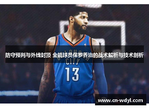 防守预判与外线封顶 全能球员保罗乔治的战术解析与技术剖析 防守预判与外线封顶 全能球员保罗乔治的战术解析与技术剖析