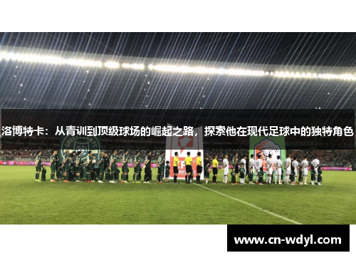 洛博特卡:从青训到顶级球场的崛起之路,探索他在现代足球中的独特角色 洛博特卡:从青训到顶级球场的崛起之路,探索他在现代足球中的独特角色