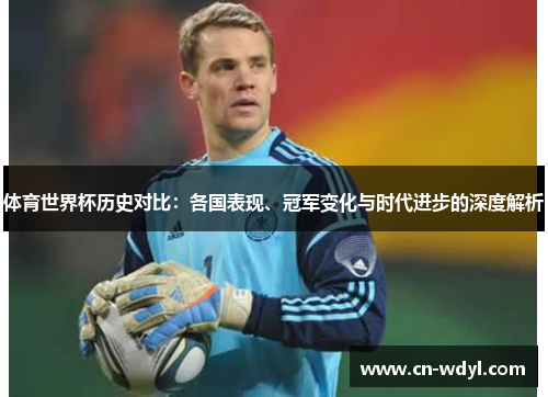 体育世界杯历史对比：各国表现、冠军变化与时代进步的深度解析