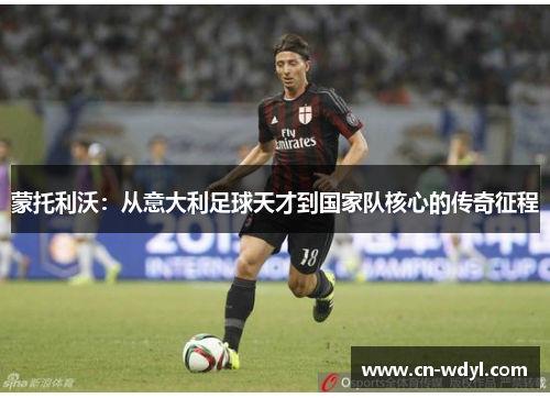 蒙托利沃：从意大利足球天才到国家队核心的传奇征程