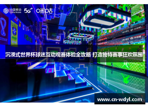 沉浸式世界杯球迷互动观赛体验全攻略 打造独特赛事狂欢氛围 沉浸式世界杯球迷互动观赛体验全攻略 打造独特赛事狂欢氛围