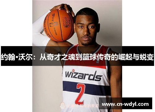 约翰·沃尔:从奇才之魂到篮球传奇的崛起与蜕变 约翰·沃尔:从奇才之魂到篮球传奇的崛起与蜕变