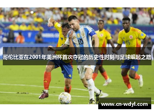 哥伦比亚在2001年美洲杯首次夺冠的历史性时刻与足球崛起之路 哥伦比亚在2001年美洲杯首次夺冠的历史性时刻与足球崛起之路