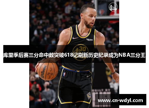 库里季后赛三分命中数突破618记刷新历史纪录成为NBA三分王 库里季后赛三分命中数突破618记刷新历史纪录成为NBA三分王