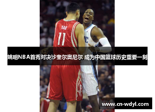 姚明NBA首秀对决沙奎尔奥尼尔 成为中国篮球历史重要一刻 姚明NBA首秀对决沙奎尔奥尼尔 成为中国篮球历史重要一刻