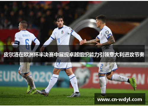 皮尔洛在欧洲杯半决赛中展现卓越组织能力引领意大利进攻节奏 皮尔洛在欧洲杯半决赛中展现卓越组织能力引领意大利进攻节奏