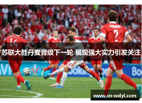苏联大胜丹麦晋级下一轮 展现强大实力引发关注 苏联大胜丹麦晋级下一轮 展现强大实力引发关注