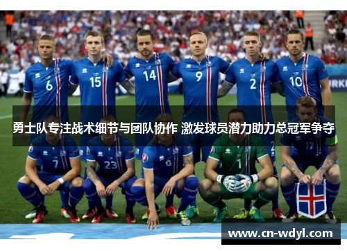 勇士队专注战术细节与团队协作 激发球员潜力助力总冠军争夺 勇士队专注战术细节与团队协作 激发球员潜力助力总冠军争夺