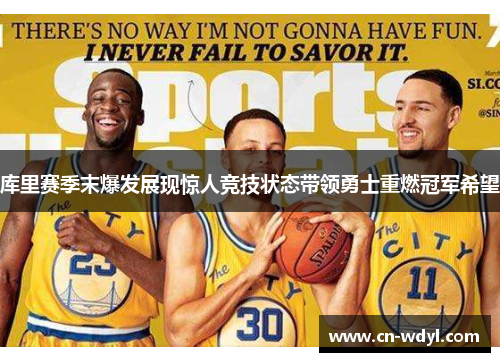 库里赛季末爆发展现惊人竞技状态带领勇士重燃冠军希望 库里赛季末爆发展现惊人竞技状态带领勇士重燃冠军希望