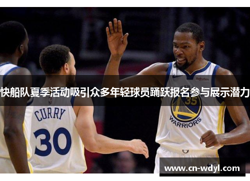 快船队夏季活动吸引众多年轻球员踊跃报名参与展示潜力