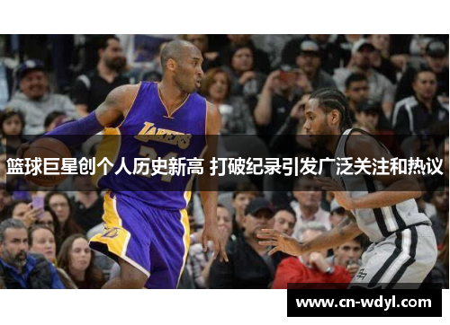 篮球巨星创个人历史新高 打破纪录引发广泛关注和热议 篮球巨星创个人历史新高 打破纪录引发广泛关注和热议