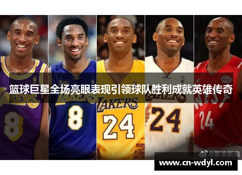 篮球巨星全场亮眼表现引领球队胜利成就英雄传奇
