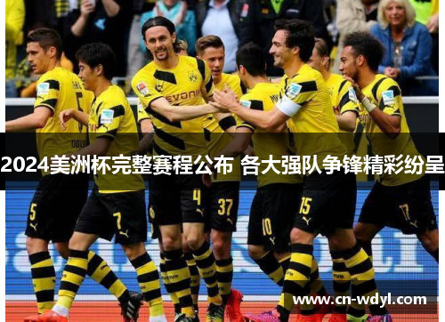 2024美洲杯完整赛程公布 各大强队争锋精彩纷呈 2024美洲杯完整赛程公布 各大强队争锋精彩纷呈