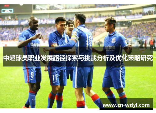 中超球员职业发展路径探索与挑战分析及优化策略研究 中超球员职业发展路径探索与挑战分析及优化策略研究