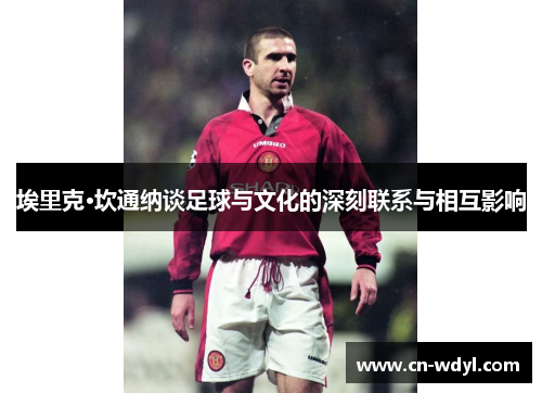 埃里克·坎通纳谈足球与文化的深刻联系与相互影响