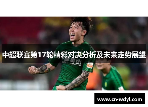中超联赛第17轮精彩对决分析及未来走势展望