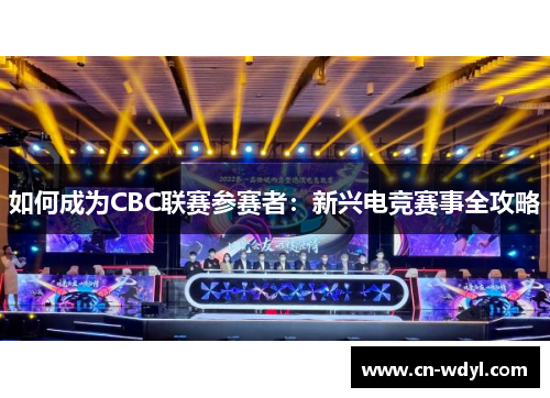 如何成为CBC联赛参赛者:新兴电竞赛事全攻略 如何成为CBC联赛参赛者:新兴电竞赛事全攻略