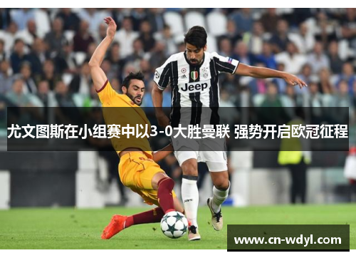 尤文图斯在小组赛中以3-0大胜曼联 强势开启欧冠征程 尤文图斯在小组赛中以3-0大胜曼联 强势开启欧冠征程