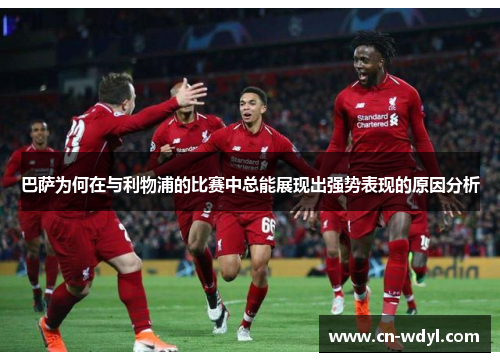 巴萨为何在与利物浦的比赛中总能展现出强势表现的原因分析 巴萨为何在与利物浦的比赛中总能展现出强势表现的原因分析