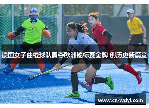 德国女子曲棍球队勇夺欧洲锦标赛金牌 创历史新篇章 德国女子曲棍球队勇夺欧洲锦标赛金牌 创历史新篇章