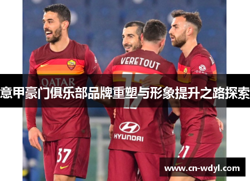 意甲豪门俱乐部品牌重塑与形象提升之路探索 意甲豪门俱乐部品牌重塑与形象提升之路探索