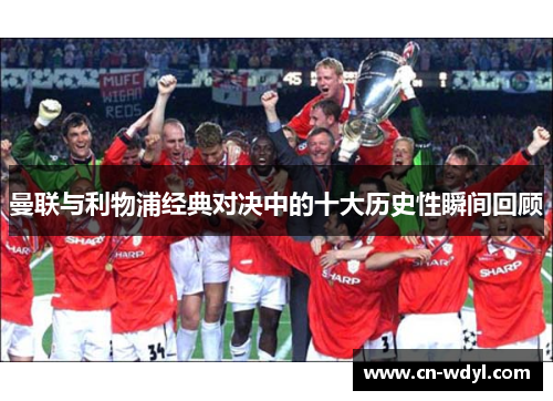 曼联与利物浦经典对决中的十大历史性瞬间回顾 曼联与利物浦经典对决中的十大历史性瞬间回顾