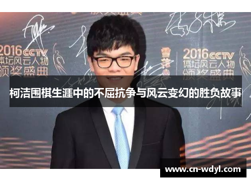 柯洁围棋生涯中的不屈抗争与风云变幻的胜负故事