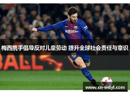 梅西携手倡导反对儿童劳动 提升全球社会责任与意识