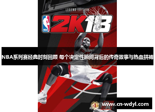 NBA系列赛经典时刻回顾 每个决定性瞬间背后的传奇故事与热血拼搏