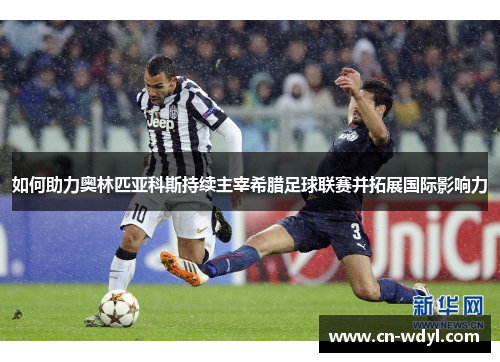 如何助力奥林匹亚科斯持续主宰希腊足球联赛并拓展国际影响力