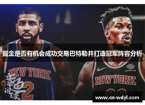 掘金是否有机会成功交易巴特勒并打造冠军阵容分析