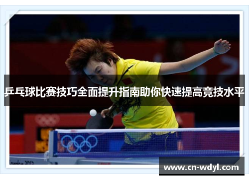 乒乓球比赛技巧全面提升指南助你快速提高竞技水平
