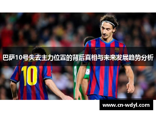 巴萨10号失去主力位置的背后真相与未来发展趋势分析 巴萨10号失去主力位置的背后真相与未来发展趋势分析