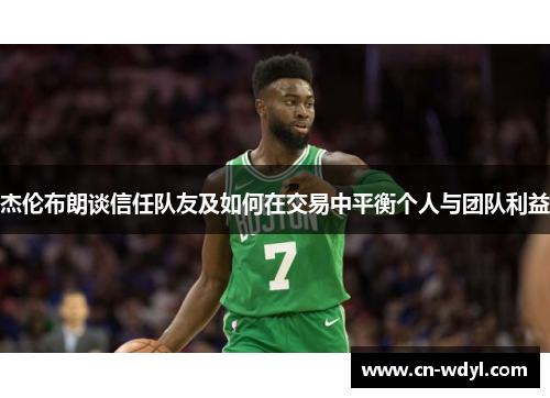 杰伦布朗谈信任队友及如何在交易中平衡个人与团队利益 杰伦布朗谈信任队友及如何在交易中平衡个人与团队利益