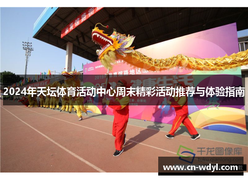 2024年天坛体育活动中心周末精彩活动推荐与体验指南