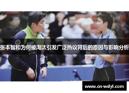 张本智和为何被淘汰引发广泛热议背后的原因与影响分析 张本智和为何被淘汰引发广泛热议背后的原因与影响分析